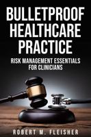 Bulletproof Healthcare Practice: Risk Management Essentials for Clinicians 1966175124 Book Cover