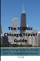 The ICONic Chicago Travel Guide: 20 Fun Things To Do In Chicago And The Neighboring Suburbs B0B8VFR8PW Book Cover