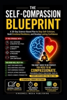 The Self-Compassion Blueprint : How To Improve Self Compassion: A 30-Day Science-Based Plan to Stop Self-Criticism, Build Emotional Resilience, and Develop Lasting Confidence B0H3N8DX5F Book Cover