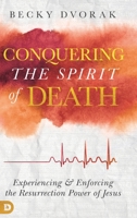 Conquering the Spirit of Death: Experiencing and Enforcing the Resurrection Power of Jesus 0768450586 Book Cover