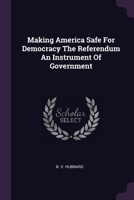 Making America Safe For Democracy The Referendum An Instrument Of Government 1379084180 Book Cover