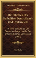 Die Pflichten Der Katholiken Deutschlands Und Oesterreichs: In Ihrer Stellung Zu Der Deutschen Frage Und Zu Der Osterreichischen Verfassung (1862) 1161117121 Book Cover