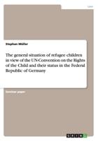 The general situation of refugee children in view of the UN-Convention on the Rights of the Child and their status in the Federal Republic of Germany 3640172957 Book Cover