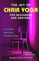The Joy of Chair Yoga for Seniors and Beginners: Lose Weight, Move Freely, Feel More Energetic, and Have Some Laughs! 1738838153 Book Cover