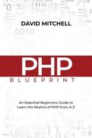 PHP Blueprint: An Essential Beginners Guide to Learn the Realms of PHP From A-Z B0CL8LPW93 Book Cover