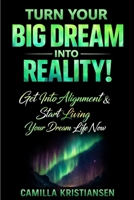 Turn your big dream into reality!: Get into alignment and start living your dream life now B0851LLH1K Book Cover