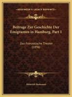 Beitrage Zur Geschichte Der Emigranten In Hamburg, Part 1: Das Franzosische Theater (1896) 1168028787 Book Cover