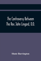 The Controversy Between the Rev. John Lingard, D.D., a Catholic Priest, and Shute Barrington, Protestant Bishop of Durham, and the Rev. T. Le Mesurier: To Which Are Added the Bishop's Illiberal Charge 9354441041 Book Cover