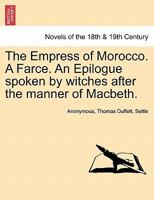 The Empress of Morocco. a Farce. an Epilogue Spoken by Witches After the Manner of Macbeth. 1241227322 Book Cover