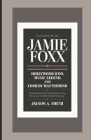 BIOGRAPHY OF JAMIE FOXX: HOLLYWOOD ICON, MUSIC LEGEND, AND COMEDY MASTERMIND: From Comedy Roots to Academy Award Glory: The Journey of a Multi-Talented Entertainer B0DTKFKW3Z Book Cover