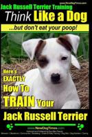 Jack Russell Terrier Dog Training | Think Like Me, But Don’t Eat Your Poop! | Jack Russell Terrier Breed Expert Training | How To Train Your Jack Russell Terrier 1499714793 Book Cover