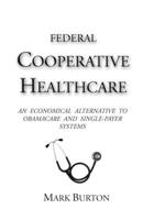 Federal Cooperative Healthcare: An Economical Alternative to Obamacare and Single-Payer Systems 0974443913 Book Cover