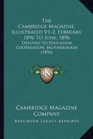 The Cambridge Magazine, Illustrated V1-2, February, 1896 To June, 1896: Devoted To Education, Cooperation, Brotherhood 1167019733 Book Cover
