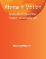 Atoms in Motion: Understanding Nuclear Physics in Everyday Life B0CVZ6NM4Y Book Cover