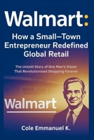 Walmart: How a Small-Town Entrepreneur Redefined Global Retail: The Untold Story of One Man’s Vision That Revolutionized Shopping Forever (Back in History) B0FFMMKR2C Book Cover