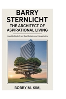Barry Sternlicht: The Architect of Aspirational Living: How He Redefined Real Estate and Hospitality B0F7LVF3WH Book Cover