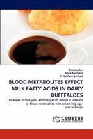 BLOOD METABOLITES EFFECT MILK FATTY ACIDS IN DAIRY BUFFFALOES: Changes in milk yield and fatty acids profile in relation to blood metabolites with advancing age and lactation 3844327177 Book Cover