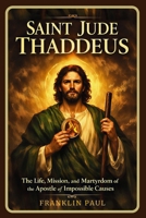 Saint Jude Thaddeus: The life, mission and martyrdom of the apostle of impossible causes B0GBW3ZVTZ Book Cover
