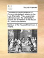 The resolutions of the House of Commons in Ireland, relating to the Lord-Chancellor Phips, examined; with remarks on the Chancellor's speech. By a member of the House of Commons in Ireland 1170527159 Book Cover