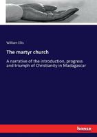 The Martyr Church: A Narrative of the Introduction, Progress, and Triumph of Christianity in Madagascar, with Notices of Personal Intercourse and Travel in the Island - Primary Source Edition 3337209785 Book Cover