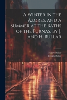 A Winter in the Azores, and a Summer at the Baths of the Furnas, by J. and H. Bullar 1021625817 Book Cover