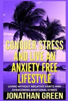 Conquer Stress and Live an Anxiety Free Lifestyle: Living Without Negative Habits and Overcoming Emotional Stress 198564908X Book Cover