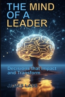 The Mind of a Leader: Decisions that Impact and Transform B0DPHH5C3R Book Cover