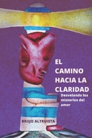 EL CAMINO HACIA LA CLARIDAD: Desvelando los Misterios del Amor. B0CF45CL4T Book Cover