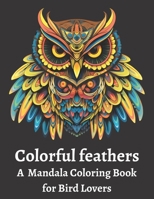 Colorful feathers: A Mandala Coloring Book for Bird Lovers B0C6P9QTBZ Book Cover