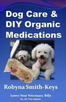 Dog Care and D.I.Y Organic Medications: Lower Your Veterinarian Bills 1974439313 Book Cover