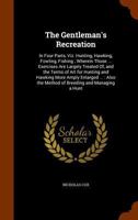 The Gentleman's Recreation: In Four Parts, Viz. Hunting, Hawking, Fowling, Fishing; Wherein Those ... Exercises Are Largely Treated Of, and the Terms of Art for Hunting and Hawking More Amply Enlarged 1345936648 Book Cover