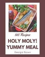 Holy Moly! 365 Yummy Meal Recipes: From The Yummy Meal Cookbook To The Table B08JH5734B Book Cover