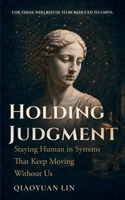 Holding Judgment: Staying Human in Systems That Keep Moving Without Us B0H8FKXBTR Book Cover