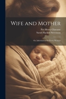 Wife and Mother: Or, Information for Every Woman 1022474979 Book Cover