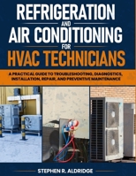 Refrigeration and Air Conditioning for HVAC Technicians: A Practical Guide to Troubleshooting, Diagnostics, Installation, Repair, and Preventive Maintenance B0HFPZ5VYD Book Cover