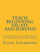 Teach Beginning Esl/Efl and Survive!: Clear, Practical Lesson Plans for Teaching Adult Beginners 1517290171 Book Cover