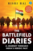 The Battlefield Diaries: A Journey Through India's Heroic Past Tales of Valor and Sacrifice from Revolutionaries and the Indian Army 9364117832 Book Cover