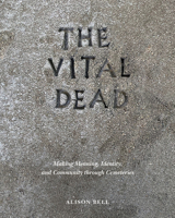 The Vital Dead: Making Meaning, Identity, and Community through Cemeteries 1621906965 Book Cover