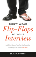 Don't Wear Flip-Flops to Your Interview: And Other Obvious Tips That You Should Be Following to Get the Job You Want 1632650037 Book Cover
