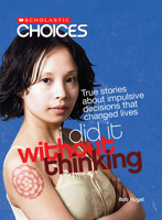 I Did It Without Thinking: True Stories About Impulsive Decisions That Changed Lives (Scholastic Choices) 0531205266 Book Cover