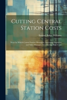 Cutting Central Station Costs: Ways by Which Central Station Managers, Operating Engineers and Sales Managers Are Meeting High Costs 1022825208 Book Cover
