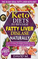 Keto-Diets to Reverse Fatty Liver Disease Naturally: An Ultimate Strategic Guide to Cure Fatty Liver Disease and Lose Weight in 30 Days 1979198918 Book Cover