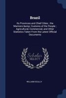 Brazil: Its Provinces and Chief Cities; the Manners & Customs of the People; Agricultural, Commercial, and Other Statistics Taken From the Latest Official Documents 1014561159 Book Cover