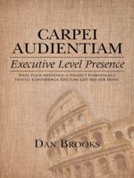 Carpei Audientiam: Executive Level Presence: Seize Your Audience, Project Competence Instill Confidence You Can Get the Job Done 1496919092 Book Cover