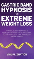 Gastric Band Hypnosis For Extreme Weight Loss: Hypnosis, Guided Meditations & Positive Affirmations For Rapid Fat Burn, Healthy Habits, Self-Love, Deep Sleep & Emotional Eating 1801343268 Book Cover