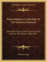 Negro Religious Leadership On The Southern Seaboard: Maryland, Virginia, North Carolina, South Carolina, And Georgia 1830-1861. 1428663266 Book Cover