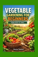 Vegetable Garden For Beginners: From Seed To Table B0GX5XX5L6 Book Cover