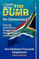 Is South Africa Too Dumb for Democracy?: Exploring South Africa's Struggle Liturgy, Cultural Competence and Global Viability 1462851800 Book Cover