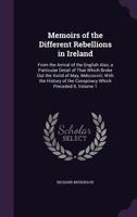 Memoirs of the Different Rebellions in Ireland: From the Arrival of the English Also, a Particular Detail of That Which Broke Out the XXIIID of May, MDCCXCVIII; With the History of the Conspiracy Whic 1377734188 Book Cover