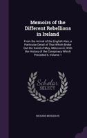 Memoirs of the Different Rebellions in Ireland: From the Arrival of the English Also, a Particular Detail of That Which Broke Out the XXIIID of May, MDCCXCVIII; With the History of the Conspiracy Whic 1146451792 Book Cover